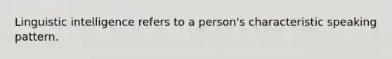 Linguistic intelligence refers to a person's characteristic speaking pattern.