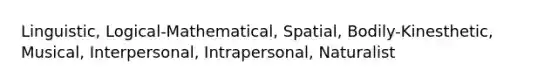 Linguistic, Logical-Mathematical, Spatial, Bodily-Kinesthetic, Musical, Interpersonal, Intrapersonal, Naturalist