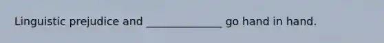 Linguistic prejudice and ______________ go hand in hand.