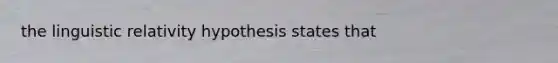 the linguistic relativity hypothesis states that