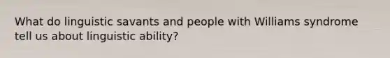 What do linguistic savants and people with Williams syndrome tell us about linguistic ability?