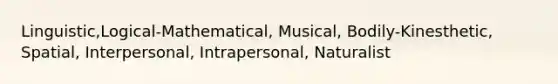 Linguistic,Logical-Mathematical, Musical, Bodily-Kinesthetic, Spatial, Interpersonal, Intrapersonal, Naturalist