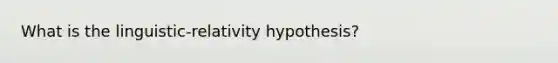 What is the linguistic-relativity hypothesis?