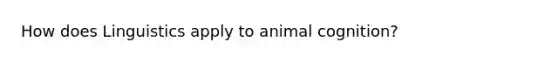 How does Linguistics apply to animal cognition?