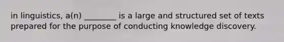 in linguistics, a(n) ________ is a large and structured set of texts prepared for the purpose of conducting knowledge discovery.