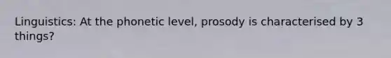 Linguistics: At the phonetic level, prosody is characterised by 3 things?