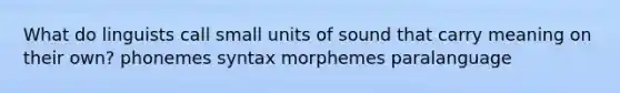 What do linguists call small units of sound that carry meaning on their own? phonemes syntax morphemes paralanguage