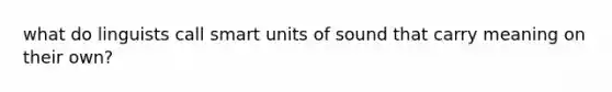 what do linguists call smart units of sound that carry meaning on their own?