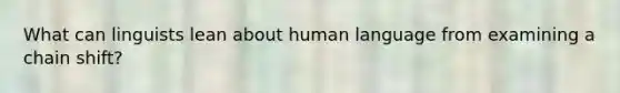 What can linguists lean about human language from examining a chain shift?