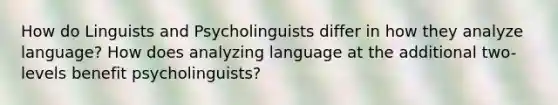 How do Linguists and Psycholinguists differ in how they analyze language? How does analyzing language at the additional two-levels benefit psycholinguists?