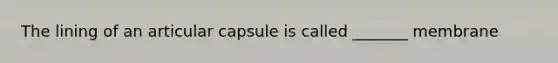 The lining of an articular capsule is called _______ membrane