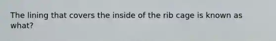 The lining that covers the inside of the rib cage is known as what?