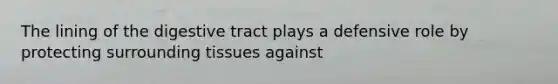 The lining of the digestive tract plays a defensive role by protecting surrounding tissues against