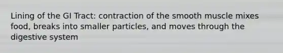 Lining of the GI Tract: contraction of the smooth muscle mixes food, breaks into smaller particles, and moves through the digestive system