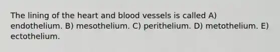 The lining of the heart and blood vessels is called A) endothelium. B) mesothelium. C) perithelium. D) metothelium. E) ectothelium.