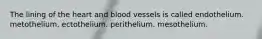 The lining of the heart and blood vessels is called endothelium. metothelium. ectothelium. perithelium. mesothelium.