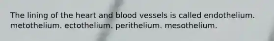 The lining of the heart and blood vessels is called endothelium. metothelium. ectothelium. perithelium. mesothelium.