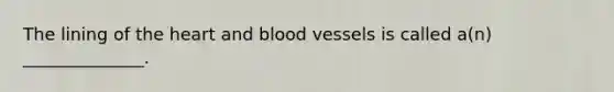 The lining of the heart and blood vessels is called a(n) ______________.