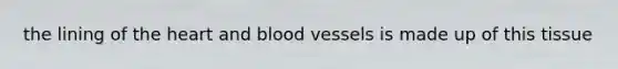 the lining of the heart and blood vessels is made up of this tissue