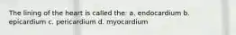 The lining of the heart is called the: a. endocardium b. epicardium c. pericardium d. myocardium