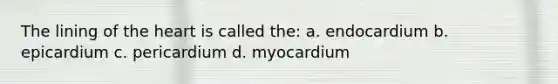 The lining of the heart is called the: a. endocardium b. epicardium c. pericardium d. myocardium