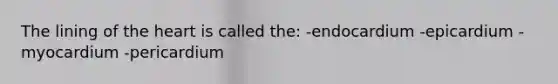 The lining of the heart is called the: -endocardium -epicardium -myocardium -pericardium