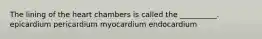 The lining of the heart chambers is called the __________. epicardium pericardium myocardium endocardium