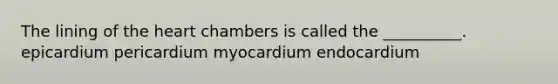 The lining of <a href='https://www.questionai.com/knowledge/kya8ocqc6o-the-heart' class='anchor-knowledge'>the heart</a> chambers is called the __________. epicardium pericardium myocardium endocardium