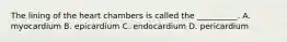 The lining of the heart chambers is called the __________. A. myocardium B. epicardium C. endocardium D. pericardium