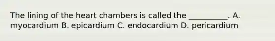 The lining of the heart chambers is called the __________. A. myocardium B. epicardium C. endocardium D. pericardium