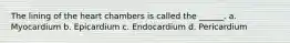 The lining of the heart chambers is called the ______. a. Myocardium b. Epicardium c. Endocardium d. Pericardium