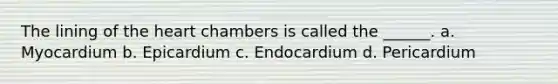 The lining of the heart chambers is called the ______. a. Myocardium b. Epicardium c. Endocardium d. Pericardium