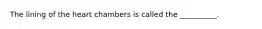 The lining of the heart chambers is called the __________.