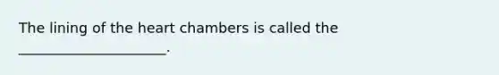 The lining of the heart chambers is called the _____________________.