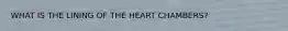 WHAT IS THE LINING OF THE HEART CHAMBERS?