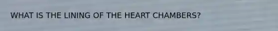 WHAT IS THE LINING OF THE HEART CHAMBERS?