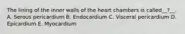 The lining of the inner walls of the heart chambers is called__?__. A. Serous pericardium B. Endocardium C. Visceral pericardium D. Epicardium E. Myocardium