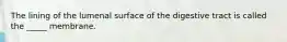 The lining of the lumenal surface of the digestive tract is called the _____ membrane.