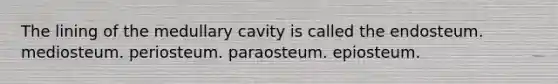 The lining of the medullary cavity is called the endosteum. mediosteum. periosteum. paraosteum. epiosteum.