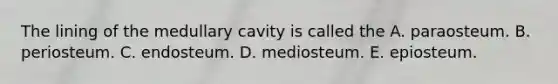 The lining of the medullary cavity is called the A. paraosteum. B. periosteum. C. endosteum. D. mediosteum. E. epiosteum.