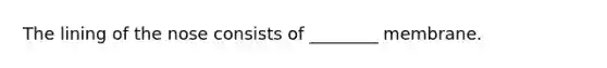 The lining of the nose consists of ________ membrane.