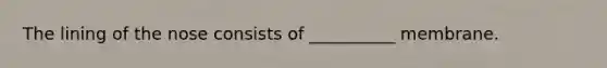 The lining of the nose consists of __________ membrane.