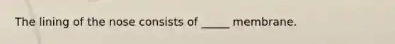 The lining of the nose consists of _____ membrane.