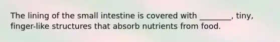 The lining of <a href='https://www.questionai.com/knowledge/kt623fh5xn-the-small-intestine' class='anchor-knowledge'>the small intestine</a> is covered with ________, tiny, finger-like structures that absorb nutrients from food.