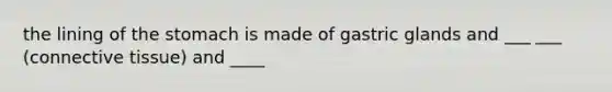 the lining of the stomach is made of gastric glands and ___ ___ (connective tissue) and ____