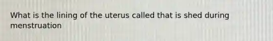 What is the lining of the uterus called that is shed during menstruation