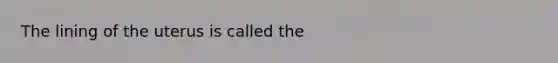 The lining of the uterus is called the