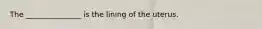 The _______________ is the lining of the uterus.