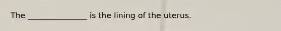 The _______________ is the lining of the uterus.