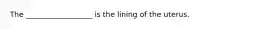 The __________________ is the lining of the uterus.